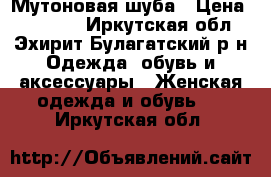 Мутоновая шуба › Цена ­ 25 000 - Иркутская обл., Эхирит-Булагатский р-н Одежда, обувь и аксессуары » Женская одежда и обувь   . Иркутская обл.